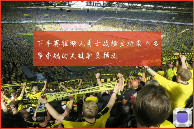 下半赛程湖人勇士战绩分析前六名争夺战的关键胜负预测