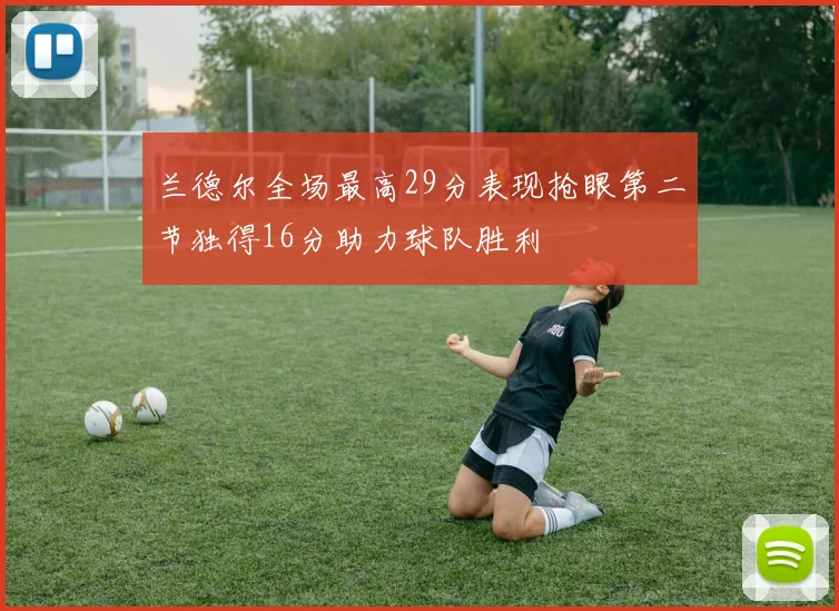 兰德尔全场最高29分表现抢眼第二节独得16分助力球队胜利