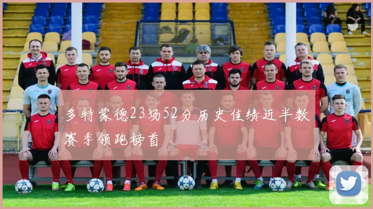 多特蒙德23场52分历史佳绩近半数赛季领跑榜首