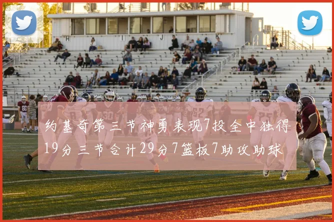 约基奇第三节神勇表现7投全中独得19分三节合计29分7篮板7助攻助球队强势反弹