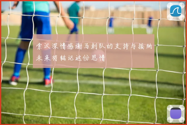 索汉深情感谢马刺队的支持与接纳未来将铭记这份恩情