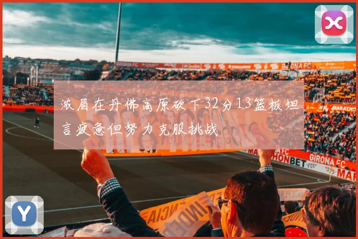 浓眉在丹佛高原砍下32分13篮板坦言疲惫但努力克服挑战