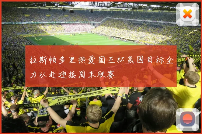 拉斯帕多里热爱国王杯氛围目标全力以赴迎接周末联赛