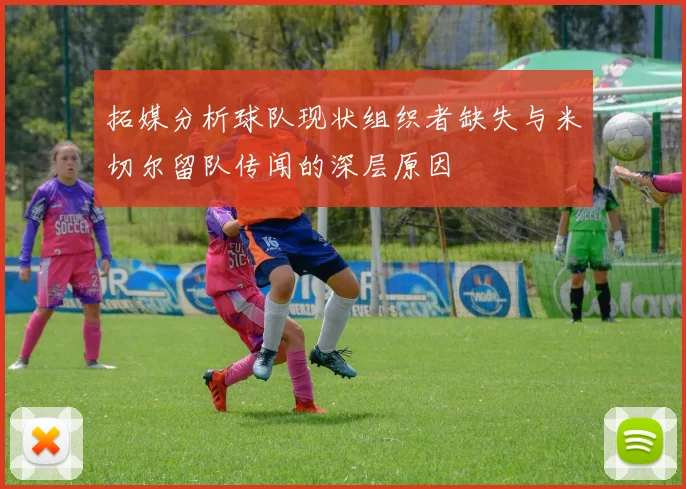 拓媒分析球队现状组织者缺失与米切尔留队传闻的深层原因