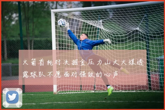 火箭首轮对决掘金压力山大火媒透露球队不愿面对强敌的心声