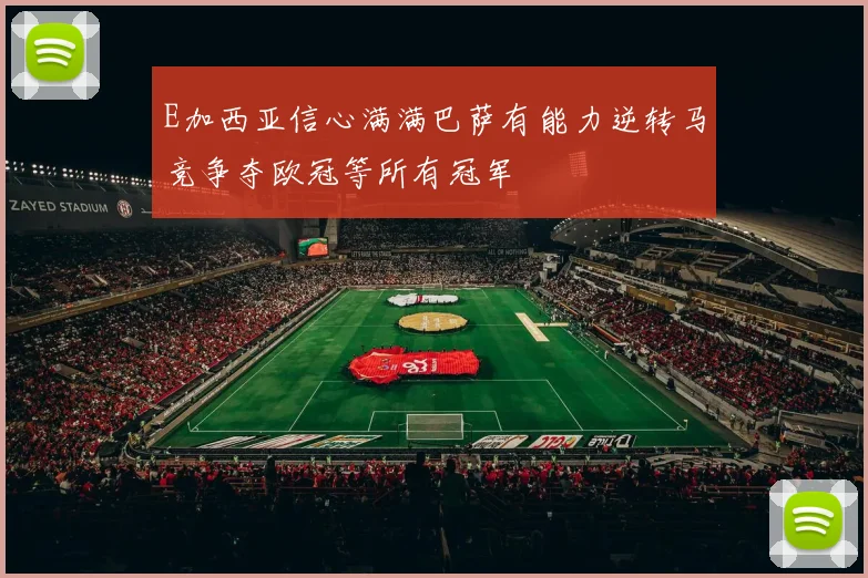 E加西亚信心满满巴萨有能力逆转马竞争夺欧冠等所有冠军