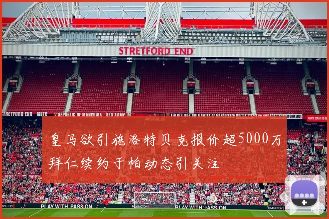 皇马欲引施洛特贝克报价超5000万拜仁续约于帕动态引关注