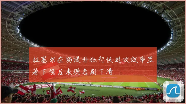 拉塞尔在场提升独行侠进攻效率显著下场后表现急剧下滑