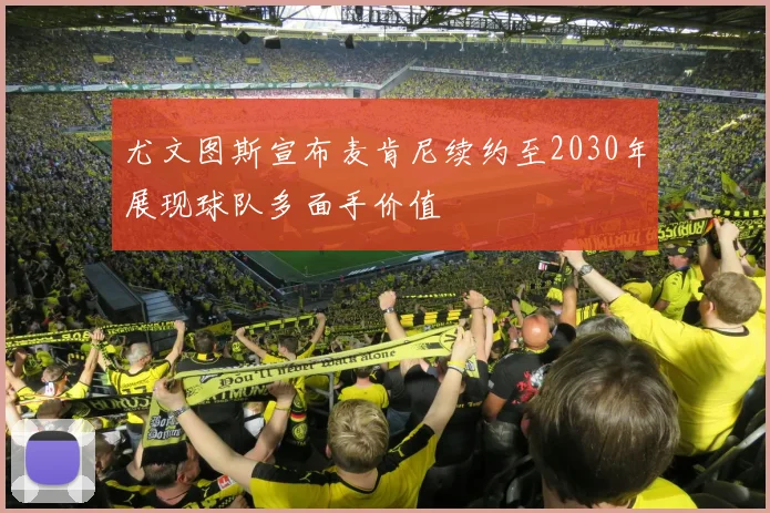 尤文图斯宣布麦肯尼续约至2030年展现球队多面手价值