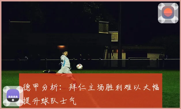 德甲分析：拜仁主场胜利难以大幅提升球队士气