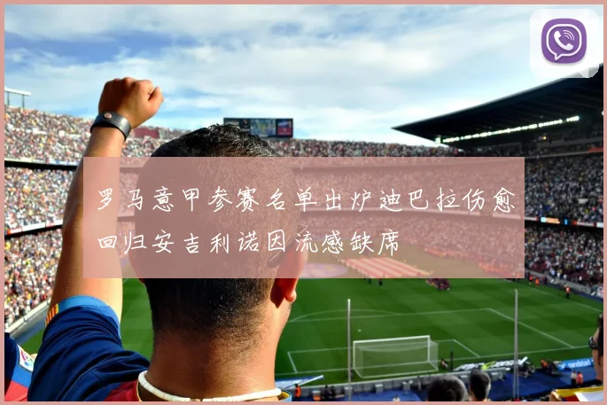 罗马意甲参赛名单出炉迪巴拉伤愈回归安吉利诺因流感缺席