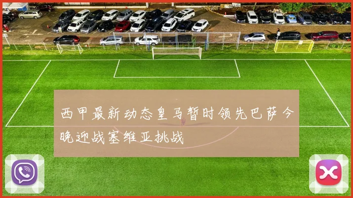 西甲最新动态皇马暂时领先巴萨今晚迎战塞维亚挑战