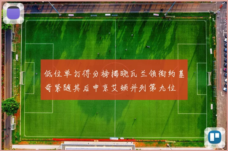 低位单打得分榜揭晓瓦兰领衔约基奇紧随其后申京艾顿并列第九位